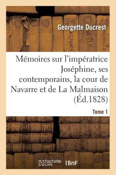 Mémoires Sur l’Impératrice Joséphine, Ses Contemporains, La Cour de Navarre Et de la Malmaison Tome1