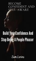 Become Confident and Self-Aware; Build Your Confidence And Stop Being a People Pleaser