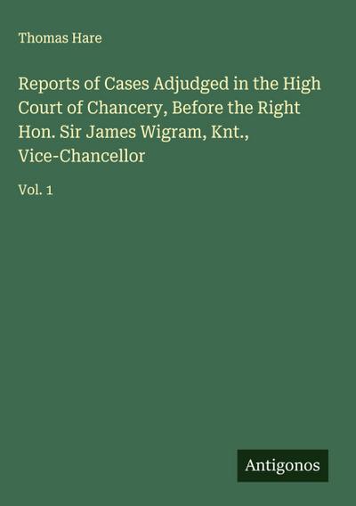 Reports of Cases Adjudged in the High Court of Chancery, Before the Right Hon. Sir James Wigram, Knt., Vice-Chancellor
