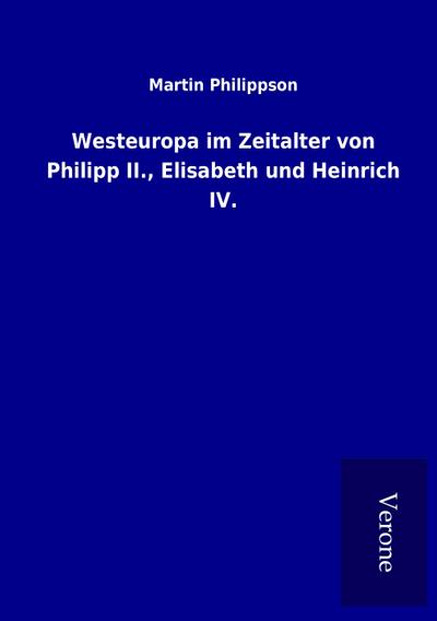 Westeuropa im Zeitalter von Philipp II., Elisabeth und Heinrich IV.