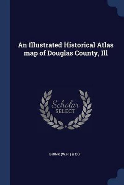 An Illustrated Historical Atlas map of Douglas County, Ill