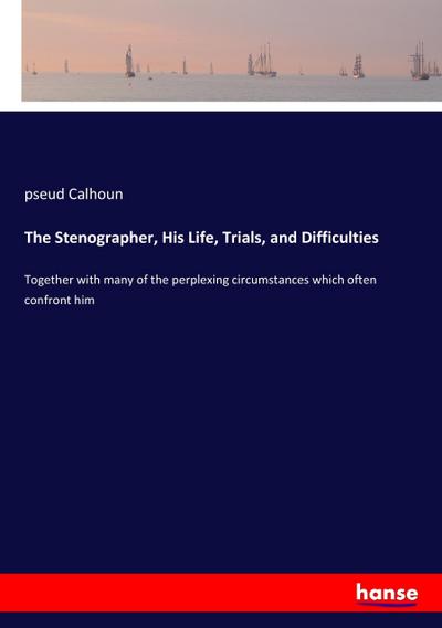 The Stenographer, His Life, Trials, and Difficulties