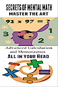 Secrets of Mental Math - Advanced Calculation and Memorization All in your Head