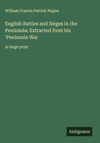 English Battles and Sieges in the Peninsula; Extracted from his ’Peninsula War