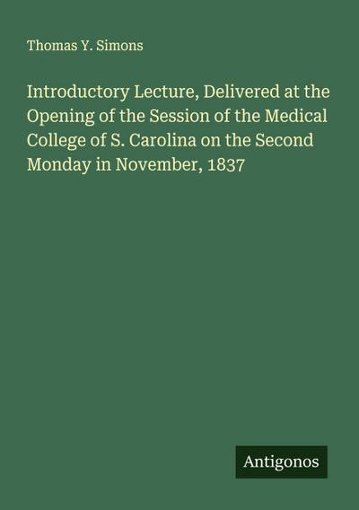 Introductory Lecture, Delivered at the Opening of the Session of the Medical College of S. Carolina on the Second Monday in November, 1837