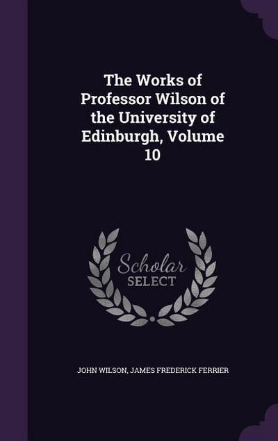 The Works of Professor Wilson of the University of Edinburgh, Volume 10