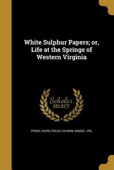 White Sulphur Papers; or, Life at the Springs of Western Virginia