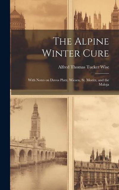 The Alpine Winter Cure: With Notes on Davos Platz, Wiesen, St. Moritz, and the Maloja