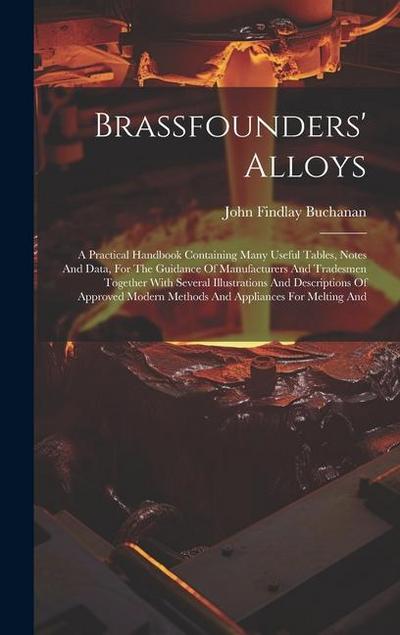 Brassfounders’ Alloys: A Practical Handbook Containing Many Useful Tables, Notes And Data, For The Guidance Of Manufacturers And Tradesmen To