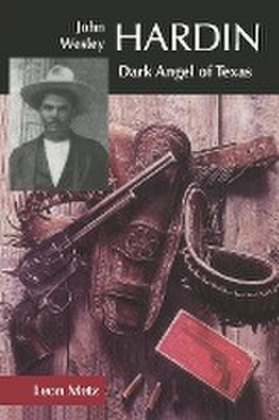 John Wesley Hardin: Dark Angel of Texas