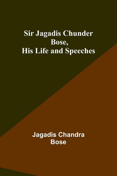 Sir Jagadis Chunder Bose, His Life and Speeches