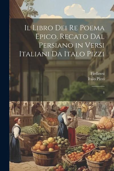 Il libro dei re poema epico. Recato dal persiano in versi italiani da Italo Pizzi: 4