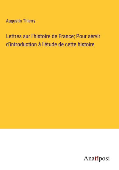 Lettres sur l’histoire de France; Pour servir d’introduction à l’étude de cette histoire