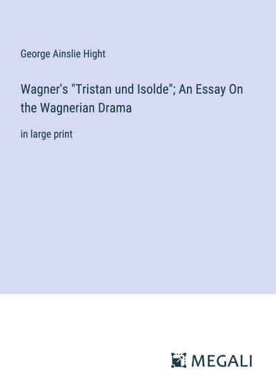 Wagner’s "Tristan und Isolde"; An Essay On the Wagnerian Drama