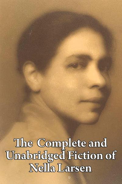 The Complete and Unabridged Fiction of Nella Larsen