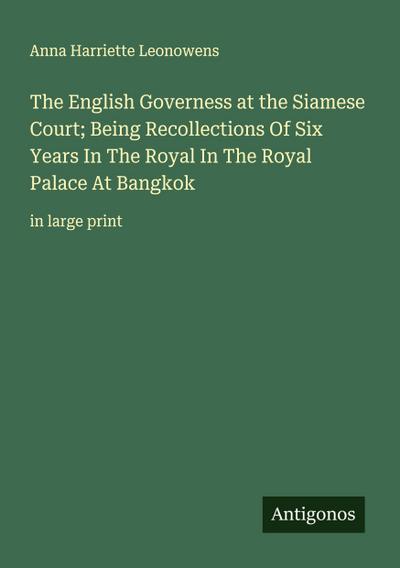 The English Governess at the Siamese Court; Being Recollections Of Six Years In The Royal In The Royal Palace At Bangkok