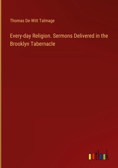 Every-day Religion. Sermons Delivered in the Brooklyn Tabernacle