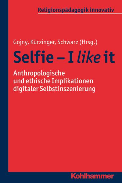 Selfie - I like it: Anthropologische und ethische Implikationen digitaler Selbstinszenierung (Religionspädagogik innovativ, Band 18)
