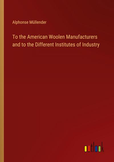 To the American Woolen Manufacturers and to the Different Institutes of Industry