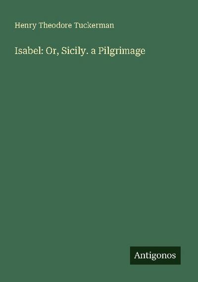 Isabel: Or, Sicily. a Pilgrimage