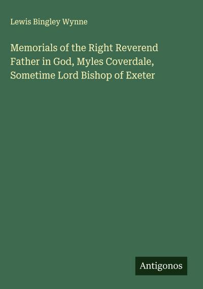 Memorials of the Right Reverend Father in God, Myles Coverdale, Sometime Lord Bishop of Exeter