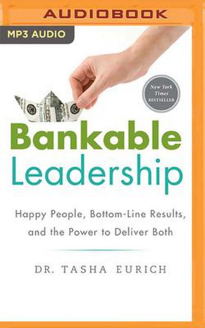 Bankable Leadership: Happy People, Bottom-Line Results, and the Power to Deliver Both