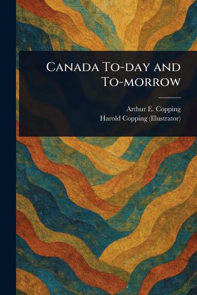 Canada To-day and To-morrow