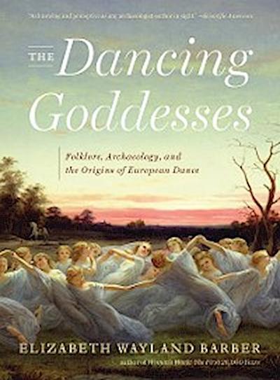 The Dancing Goddesses: Folklore, Archaeology, and the Origins of European Dance