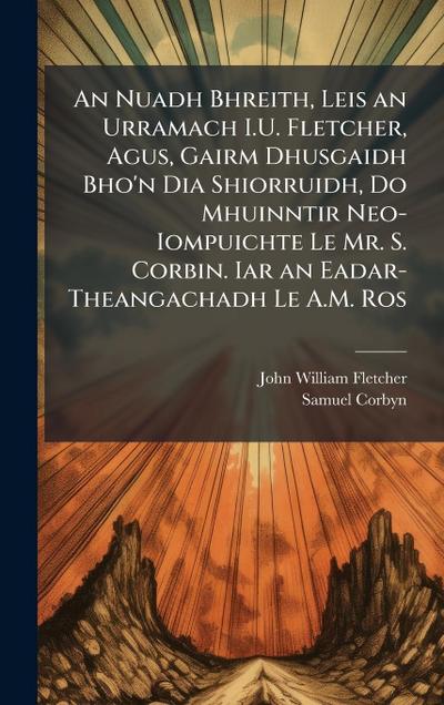 An Nuadh Bhreith, Leis an Urramach I.U. Fletcher, Agus, Gairm Dhusgaidh Bho’n Dia Shiorruidh, Do Mhuinntir Neo-Iompuichte Le Mr. S. Corbin. Iar an Eadar-Theangachadh Le A.M. Ros