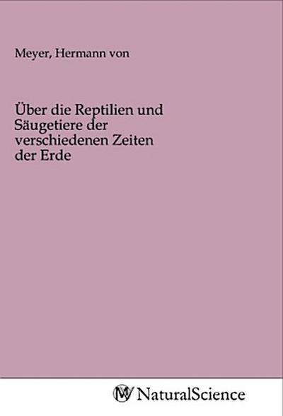 Über die Reptilien und Säugetiere der verschiedenen Zeiten der Erde