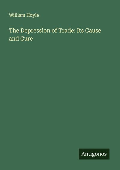 The Depression of Trade: Its Cause and Cure