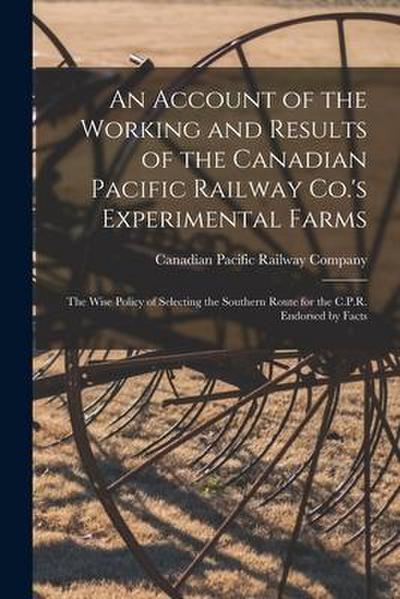 An Account of the Working and Results of the Canadian Pacific Railway Co.’s Experimental Farms [microform]: the Wise Policy of Selecting the Southern