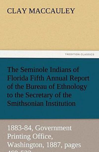The Seminole Indians of Florida Fifth Annual Report of the Bureau of Ethnology to the Secretary of the Smithsonian Institution, 1883-84, Government Printing Office, Washington, 1887, pages 469-532