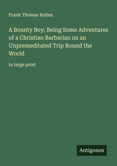 A Bounty Boy; Being Some Adventures of a Christian Barbarian on an Unpremeditated Trip Round the World
