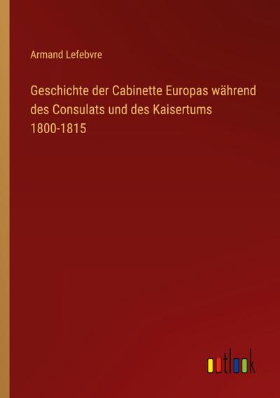 Geschichte der Cabinette Europas während des Consulats und des Kaisertums 1800-1815