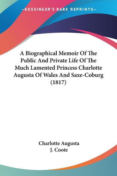 A Biographical Memoir Of The Public And Private Life Of The Much Lamented Princess Charlotte Augusta Of Wales And Saxe-Coburg (1817)