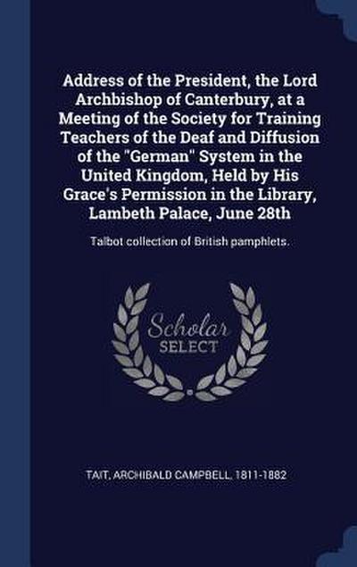 Address of the President, the Lord Archbishop of Canterbury, at a Meeting of the Society for Training Teachers of the Deaf and Diffusion of the "German" System in the United Kingdom, Held by His Grace’s Permission in the Library, Lambeth Palace, June 28th