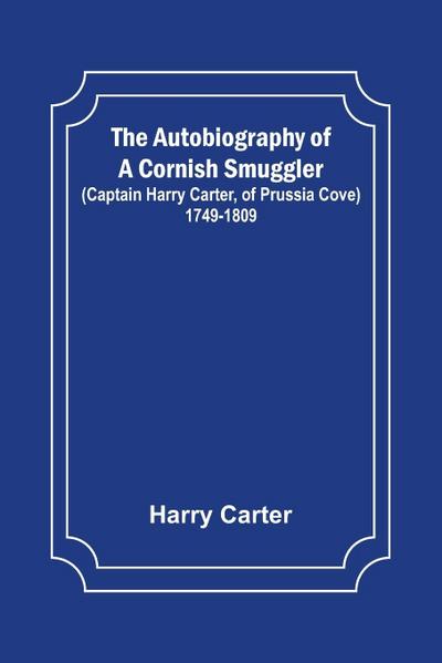 The Autobiography of a Cornish Smuggler ; (Captain Harry Carter, of Prussia Cove) 1749-1809
