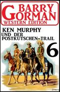 Ken Murphy und der Postkutschen-Trail: Barry Gorman Western Edition 6