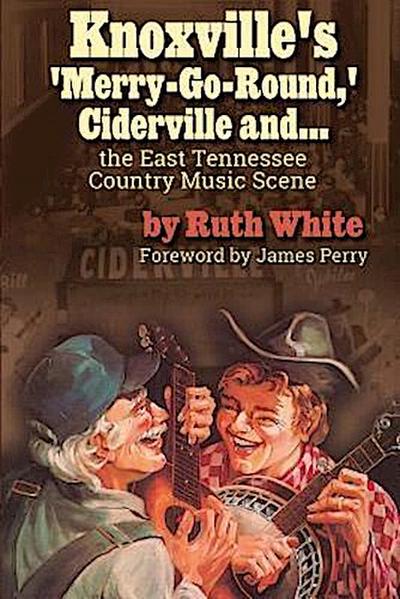 "Knoxville’s ’Merry-Go-Round,’ Ciderville and . . . the East TN Country Music Scene"