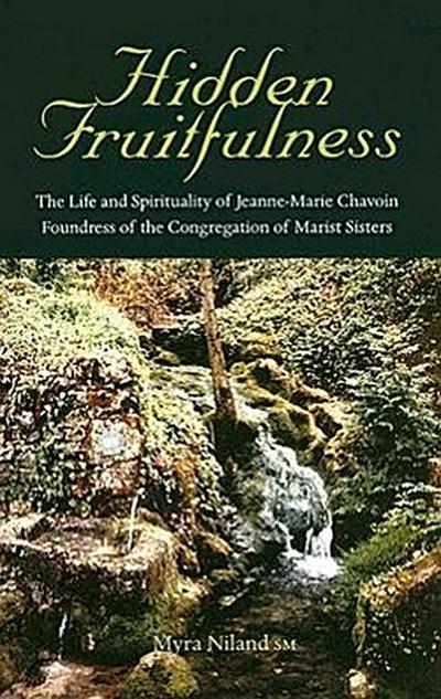 Hidden Fruitfulness: The Life and Spirituality of Jeanne-Marie Chavoin, Foundress of the Congregation of Marist Sisters (1786-1858)