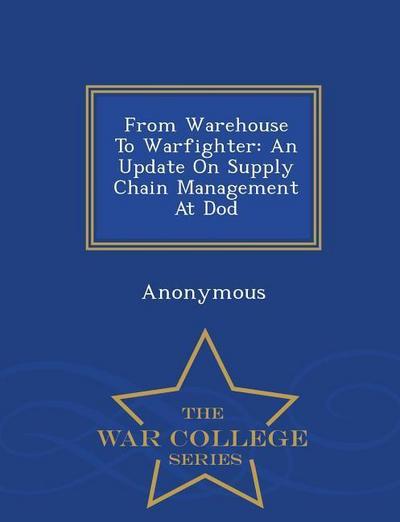 From Warehouse to Warfighter: An Update on Supply Chain Management at Dod - War College Series