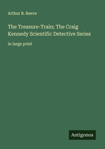 The Treasure-Train; The Craig Kennedy Scientific Detective Series