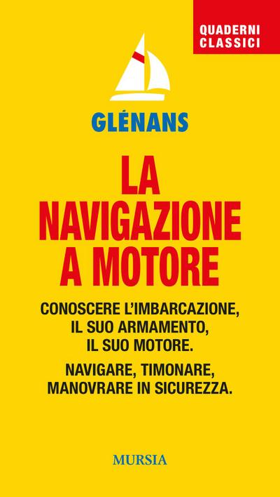 La navigazione a motore. Conoscere l’imbarcazione. Il suo armamento. Il suo motore. Navigare, timonare. Manovrare in sicurezza