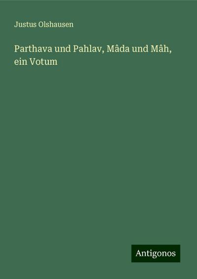 Olshausen, J: Parthava und Pahlav, Mâda und Mâh, ein Votum