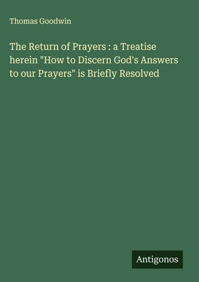 The Return of Prayers : a Treatise herein "How to Discern God’s Answers to our Prayers" is Briefly Resolved