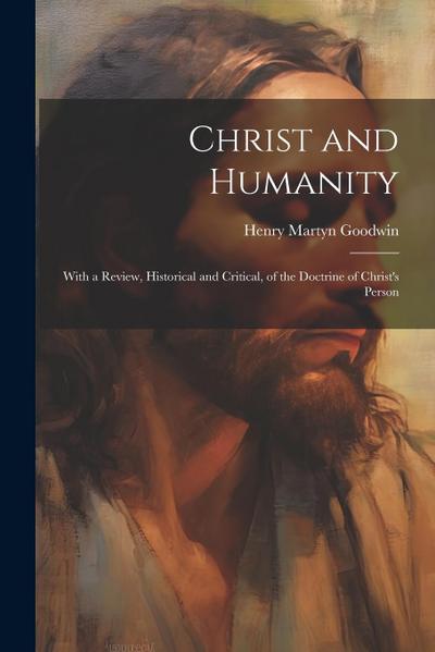 Christ and Humanity: With a Review, Historical and Critical, of the Doctrine of Christ’s Person