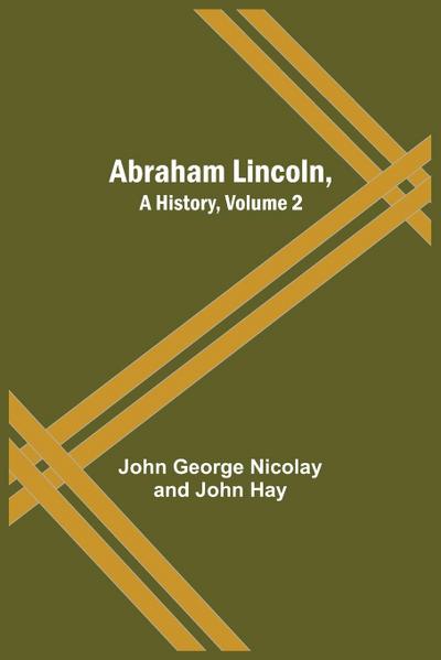 Abraham Lincoln, A History, Volume 2
