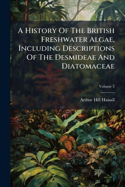 A History Of The British Freshwater Algae, Including Descriptions Of The Desmideae And Diatomaceae