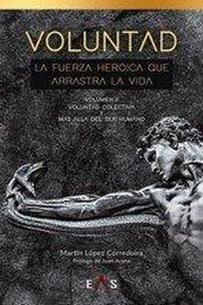 Voluntad, la fuerza heroica que arrastra la vida : voluntad colectiva y más allá del ser humano